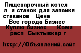 Пищеварочный котел 25 л. и станок для запайки стаканов › Цена ­ 250 000 - Все города Бизнес » Куплю бизнес   . Коми респ.,Сыктывкар г.